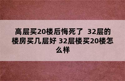 高层买20楼后悔死了  32层的楼房买几层好 32层楼买20楼怎么样